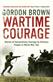 Wartime Courage: Stories of Extraordinary Courage by Exceptional Men and Women in World War Two